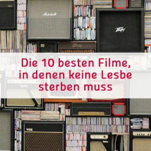 Die 10 besten Filme, in denen keine Lesbe sterben muss!